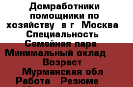 Домработники(помощники по хозяйству) в г. Москва › Специальность ­ Семейная пара › Минимальный оклад ­ 70 000 › Возраст ­ 39 - Мурманская обл. Работа » Резюме   . Мурманская обл.